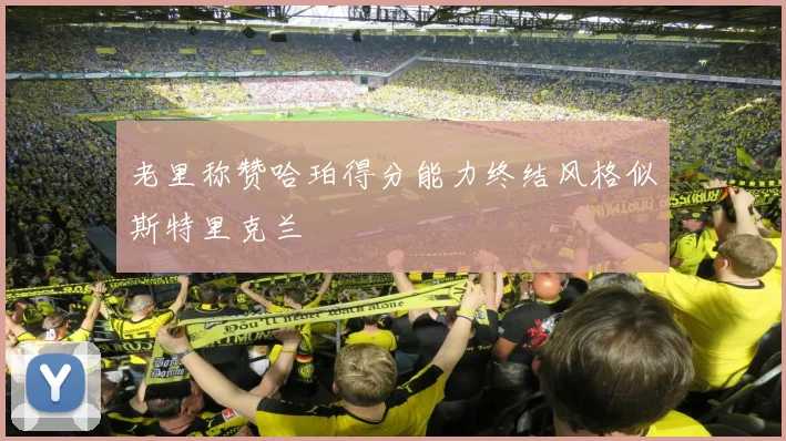 老里称赞哈珀得分能力终结风格似斯特里克兰