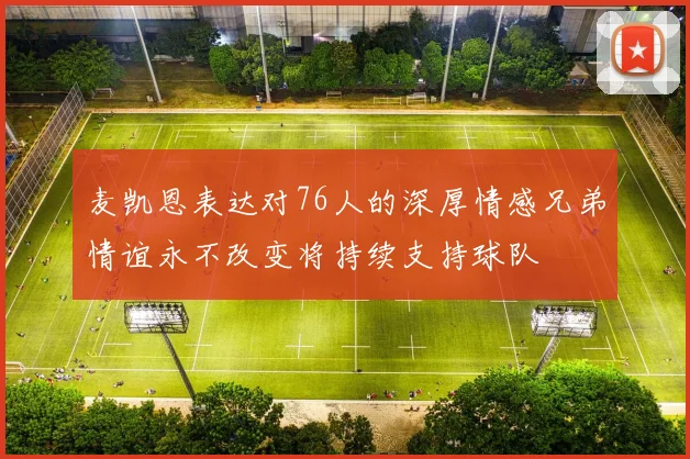 麦凯恩表达对76人的深厚情感兄弟情谊永不改变将持续支持球队
