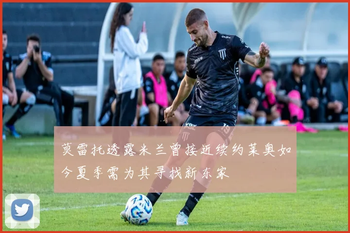 莫雷托透露米兰曾接近续约莱奥如今夏季需为其寻找新东家
