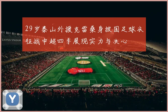 29岁泰山外援克雷桑身披国足球衣征战中超四季展现实力与决心