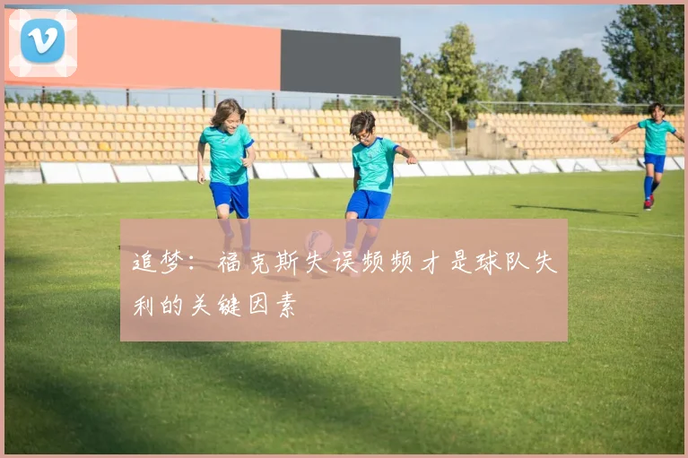 追梦：福克斯失误频频才是球队失利的关键因素