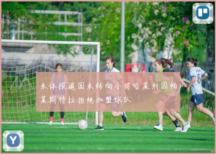 米体报道国米转向小将哈莱利因帕莱斯特拉拒绝加盟球队