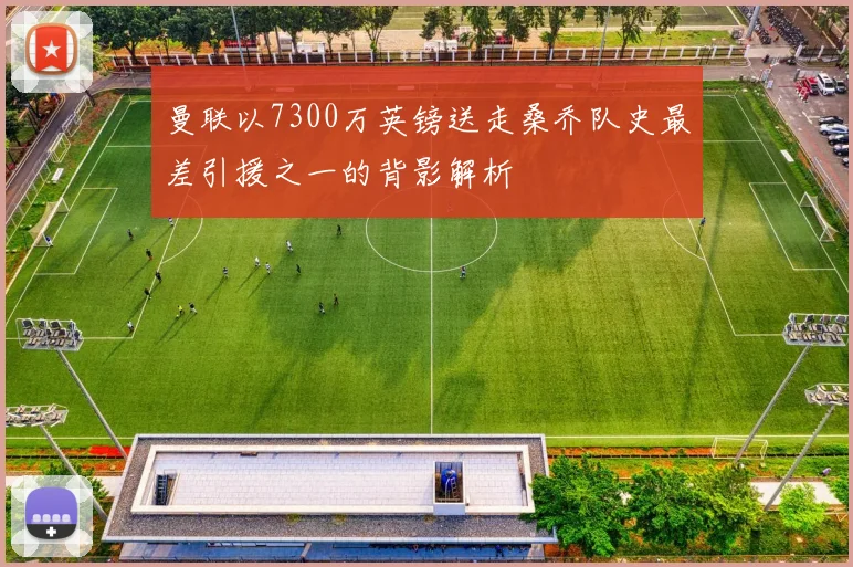 曼联以7300万英镑送走桑乔队史最差引援之一的背影解析