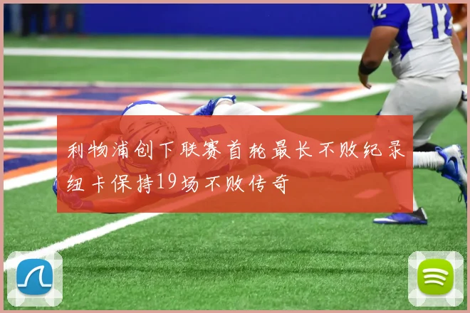 利物浦创下联赛首轮最长不败纪录纽卡保持19场不败传奇