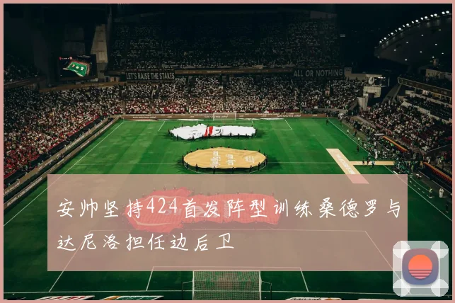 安帅坚持424首发阵型训练桑德罗与达尼洛担任边后卫