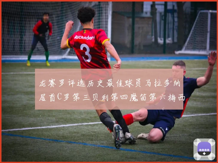 龙赛罗评选历史最佳球员马拉多纳居首C罗第三贝利第四魔笛第六梅西第七