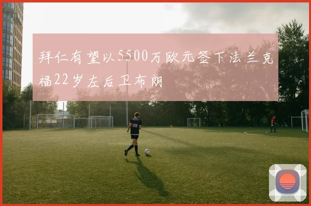 拜仁有望以5500万欧元签下法兰克福22岁左后卫布朗