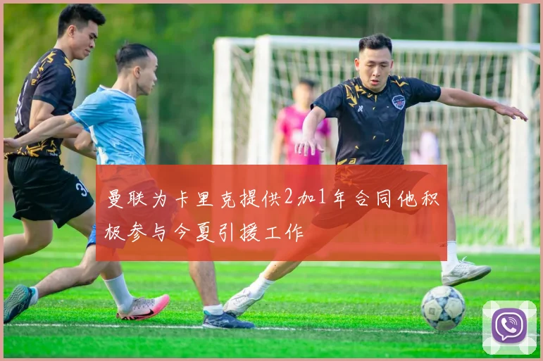 曼联为卡里克提供2加1年合同他积极参与今夏引援工作